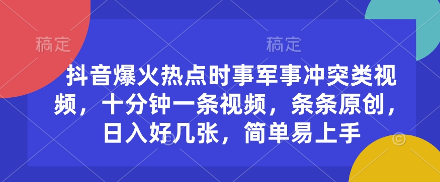 抖音爆火热点时事军事冲突类视频，十分钟一条视频，条条原创，日入好几张，简单易上手-数码之翼