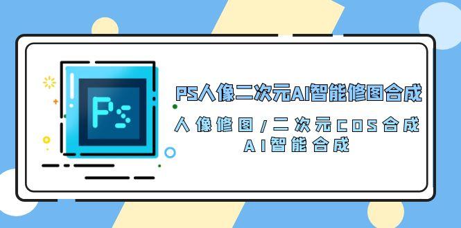 PS人像二次元AI智能修图 合成 人像修图/二次元 COS合成/AI 智能合成/100节-数码之翼
