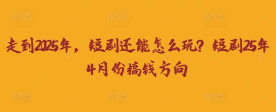 走到2025年，短剧还能怎么玩？短剧25年4月份搞钱方向-数码之翼