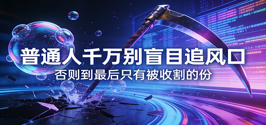 付费文章《通人千万别盲目追风口》否则到最后只有被收割的份-数码之翼