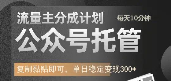 公众号托管计划-流量主分成计划，每天只需发布文章，单日稳定变现300+-数码之翼