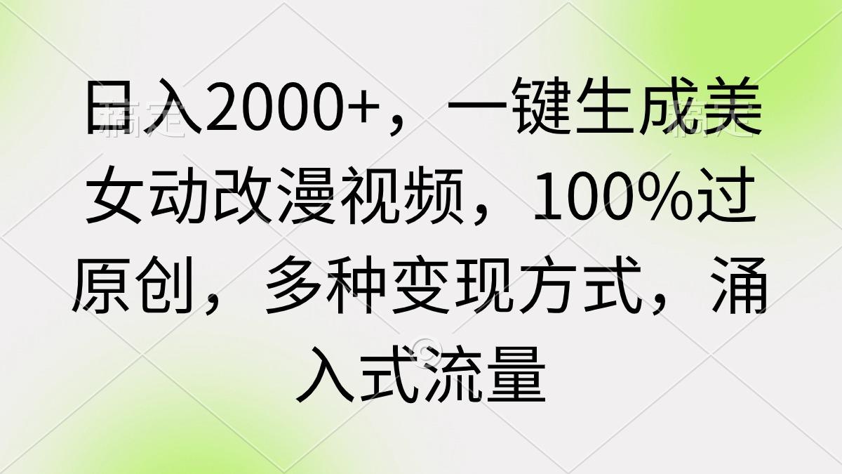 (9415期)日入2000+，一键生成美女动改漫视频，100%过原创，多种变现方式 涌入式流量-数码之翼