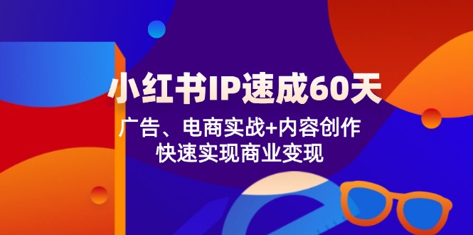小红书 IP速成60天：广告、电商实战+内容创作，快速实现商业变现-数码之翼