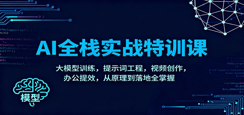 AI全栈实战特训课：大模型训练，提示词工程，视频创作，办公提效，从原理到落地全掌握-数码之翼