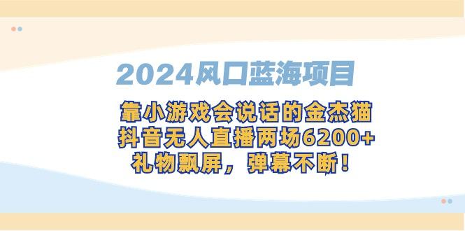2024风口蓝海项目，靠小游戏会说话的金杰猫，抖音无人直播两场6200+，礼...-数码之翼