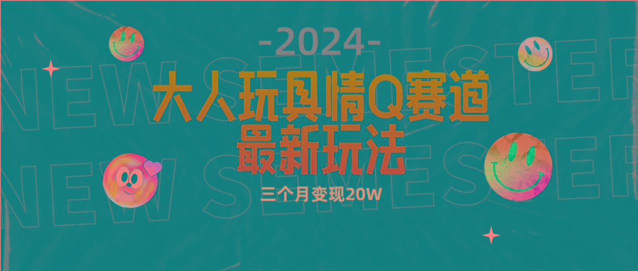 (9490期)全新大人玩具情Q赛道合规新玩法 零投入 不封号流量多渠道变现 3个月变现20W-数码之翼