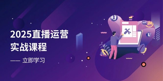 2025直播运营实战课程，零基础入门到流量优化，快速提升直播间表现-数码之翼