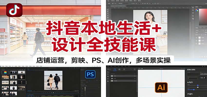 抖音本地生活+设计全技能课:店铺运营,剪映、PS、AI创作,多场景实操-数码之翼