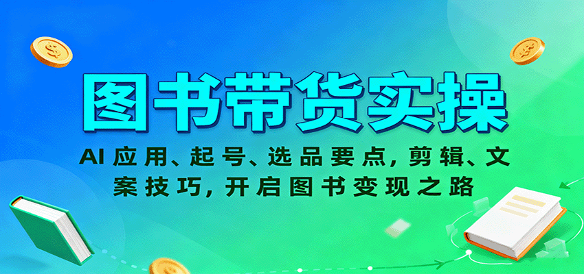 图书带货实操，AI应用、起号、选品要点，剪辑、文案技巧，开启图书变现之路-数码之翼