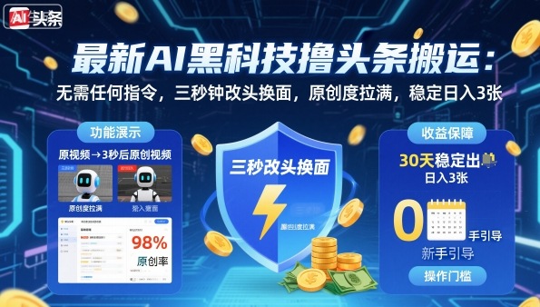 最新AI黑科技撸头条搬运，无需任何指令，三秒钟给你改头换面，原创度直接拉满，稳定日入3张【揭秘】-数码之翼