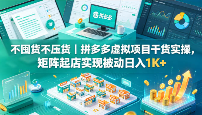 不囤货不压货｜拼多多虚拟项目干货实操，矩阵起店实现被动日入1K+【揭秘】-数码之翼