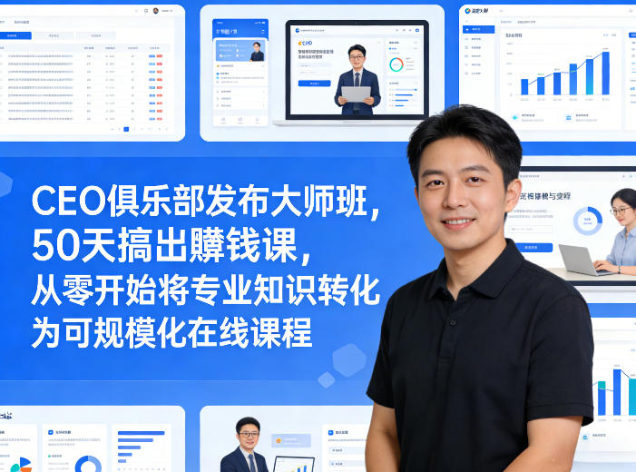 CEO俱乐部发布大师班，50天搞出賺钱课，从零开始将专业知识转化为可规模化在线课程-数码之翼