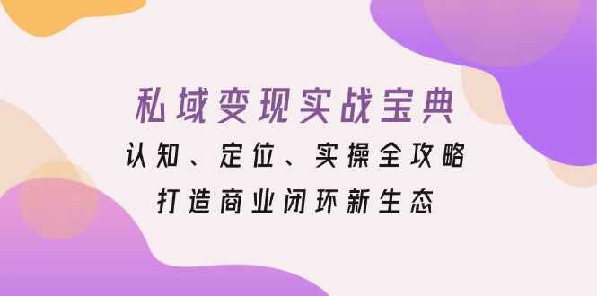 私域变现实战宝典：认知、定位、实操全攻略，打造商业闭环新生态-数码之翼