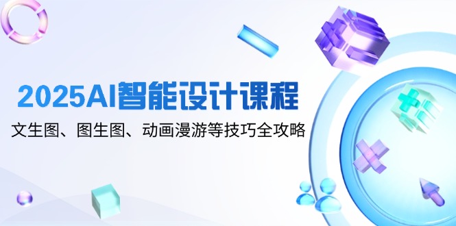 2025AI智能设计课程，文生图、图生图、动画漫游等技巧全攻略-数码之翼