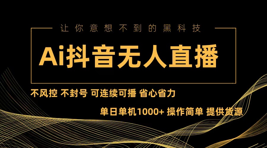 Ai抖音无人直播项目：不风控，不封号，可连续可播，省心省力-数码之翼