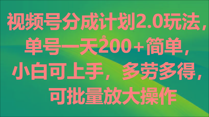视频号分成计划2.0玩法，单号一天200+简单，小白可上手，多劳多得，可批量放大操作-数码之翼