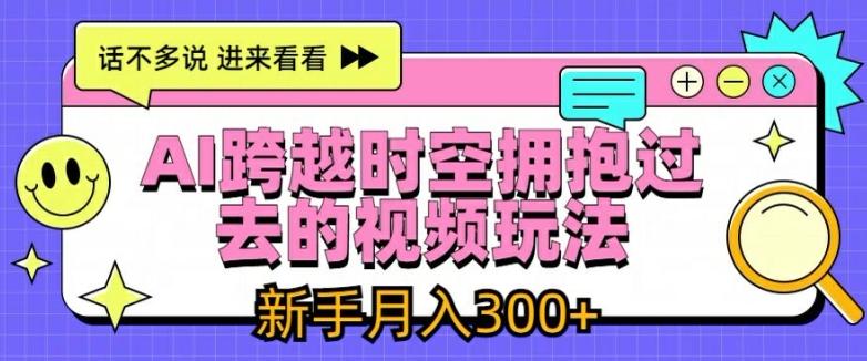 AI跨越时空拥抱过去的视频玩法，新手月入3000+【揭秘】-数码之翼