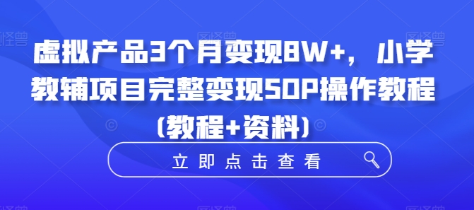 虚拟产品3个月变现8W+，小学教辅项目完整变现SOP操作教程(教程+资料)-数码之翼