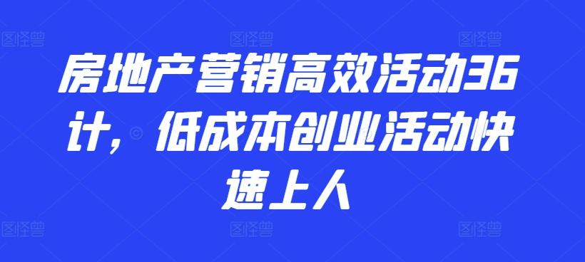 房地产营销高效活动36计,低成本创业活动快速上人-数码之翼