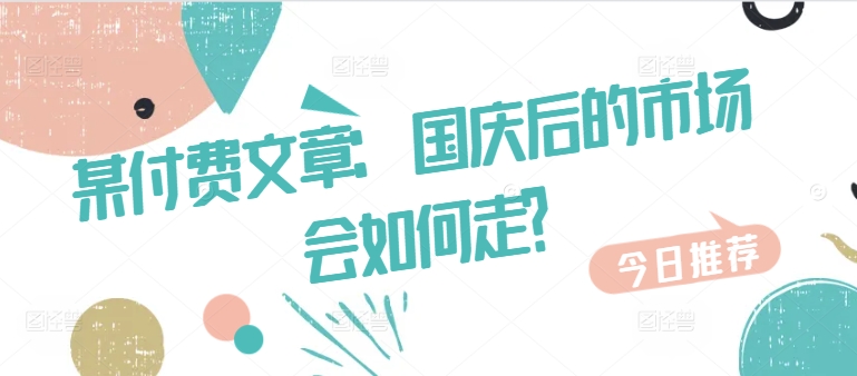某付费文章：国庆后的市场会如何走?-数码之翼