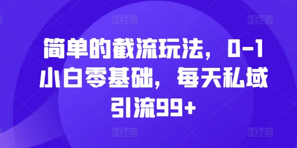 简单的截流玩法,0-1小白零基础,每天私域引流99+【揭秘】-数码之翼
