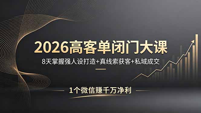 2026高客单闭门大课，8 天掌握强人设打造 + 真线索获客 + 私域成交，1 个微信赚千万净利-数码之翼