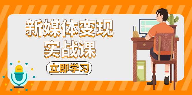新媒体变现实战课：短视频+直播带货，拍摄、剪辑、引流、带货等-数码之翼