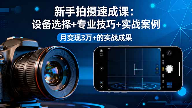 新手拍摄速成课，设备选择+专业技巧+实战案例，月变现3万+的实战成果-数码之翼