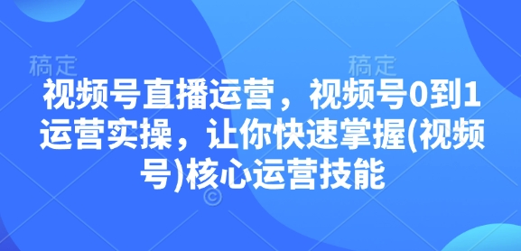 视频号直播运营，视频号0到1运营实操，让你快速掌握(视频号)核心运营技能-数码之翼