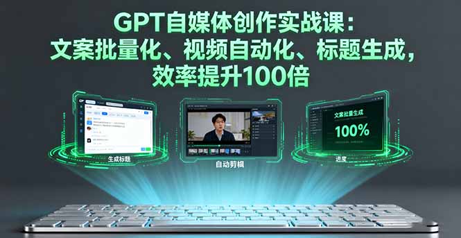 GPT自媒体创作实战课：文案批量化、视频自动化、标题生成，效率提升100倍-数码之翼