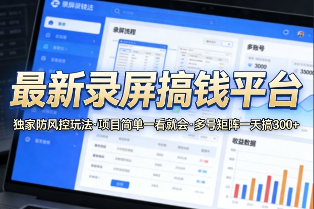 最新录屏搞钱平台，独家的防风控玩法，项目简单，一看就会，多号矩阵一天搞300+【揭秘】-数码之翼