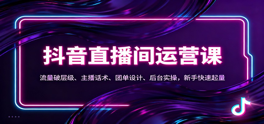 抖音同城直播间运营课：流量破层级、主播话术、团单设计、后台实操，新手快速起量-数码之翼