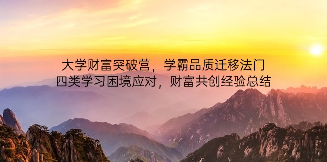 大学财富突破营，学霸品质迁移法门，四类学习困境应对，财富共创经验总结-数码之翼