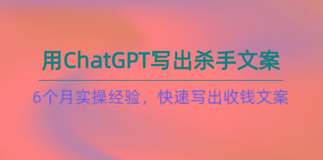 如何用ChatGPT-写出杀手文案,6个月实战经验,快速写出收钱文案(8节课-数码之翼