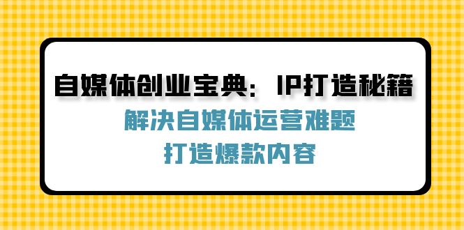 自媒体创业宝典：IP打造秘籍：解决自媒体运营难题，打造爆款内容-数码之翼