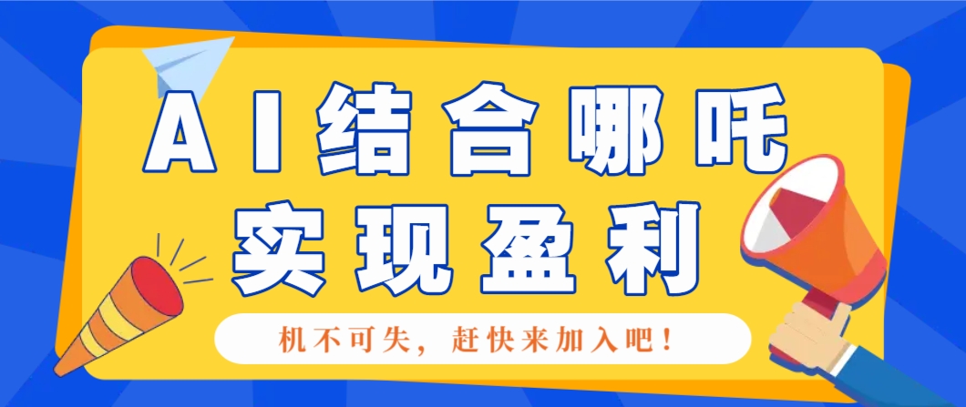 哪咤2爆火，如何利用AI结合哪吒2实现盈利，月收益5000+【附详细教程】-数码之翼