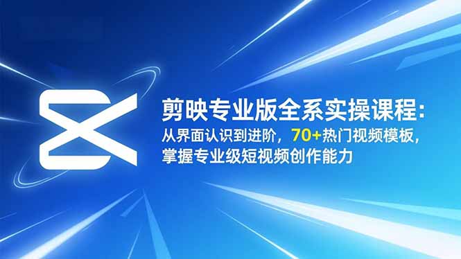 剪映专业版全系实操课程：从界面认识到进阶，70+热门视频模板，掌握专业级短视频创作能力-数码之翼