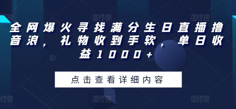全网爆火寻找满分生日直播撸音浪，礼物收到手软，单日收益1000+【揭秘】-数码之翼