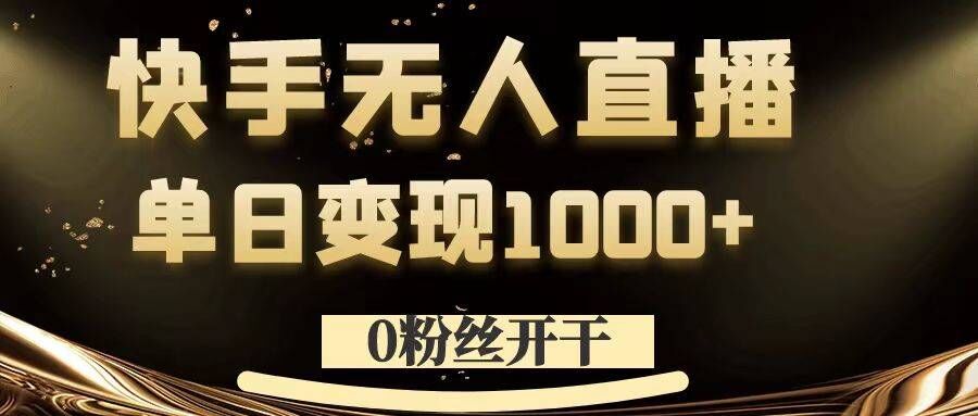 0粉丝开干，快手无人直播，单日变现1k+【揭秘】-数码之翼
