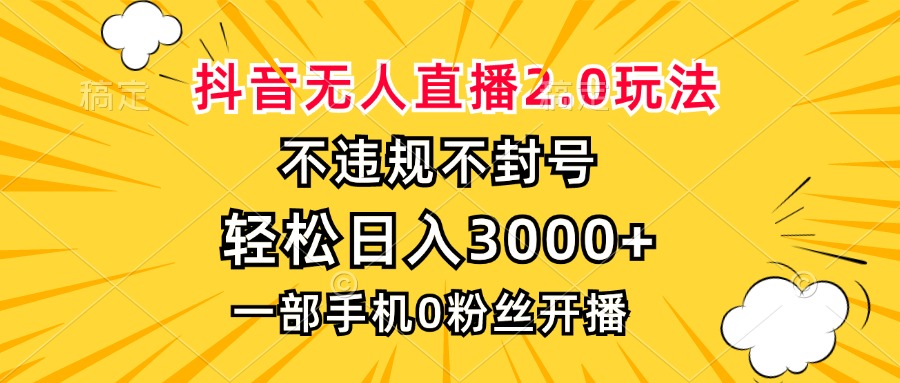 抖音无人直播2.0玩法，不违规不封号，轻松日入3000+，一部手机0粉开播-数码之翼