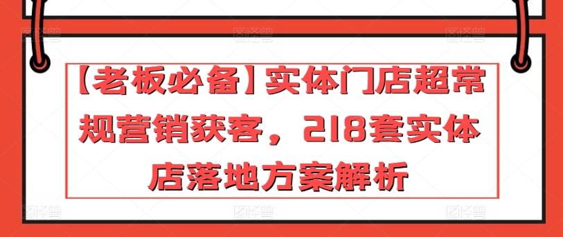 【老板必备】实体门店超常规营销获客，218套实体店落地方案解析-数码之翼