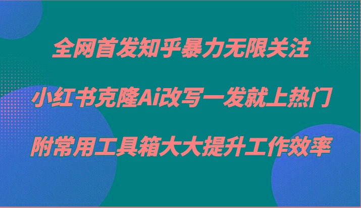 知乎暴力无限关注,小红书克隆Ai改写一发就上热门,附常用工具箱大大提升工作效率-数码之翼