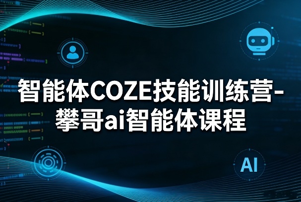 智能体COZE技能训练营-攀哥ai智能体课程-数码之翼