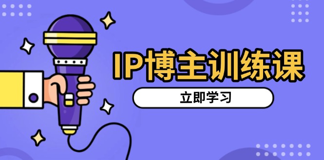 IP博主训练课，定位账号，推荐热门赛道，搭建涨粉架构，拍出更吸粉视频-数码之翼