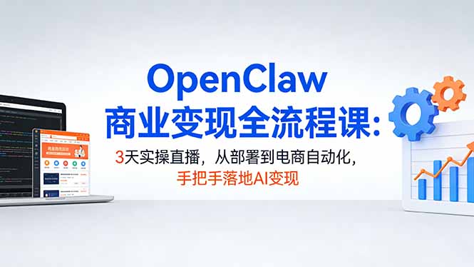 OpenClaw商业变现全流程课:3天实操直播,从部署到电商自动化,手把手落地AI变现-数码之翼