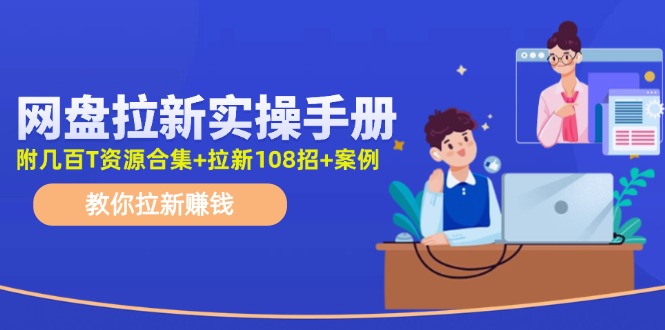 最新网盘拉新教程，网盘拉新108招，拉新赚钱实操手册(附案例)-数码之翼