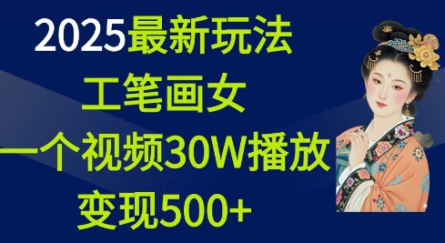 2025最新玩法，工笔画美女，一个视频30万播放变现500+-数码之翼