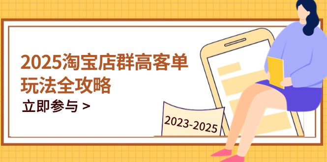 2025淘宝店群高客单玩法全攻略，把握高客单关键技巧，精通全周期运营-数码之翼