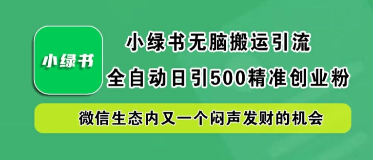 小绿书无脑搬运引流，全自动日引500精准创业粉，微信生态内又一个闷声发财的机会【揭秘】-数码之翼