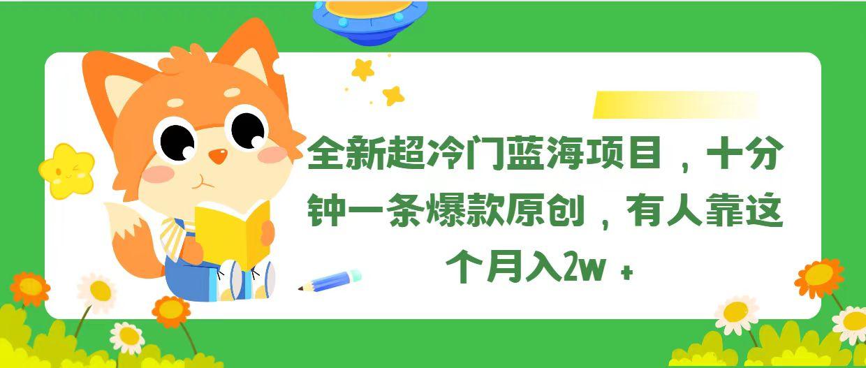全新超冷门蓝海项目，十分钟一条爆款原创，有人靠这个月入2w＋-数码之翼
